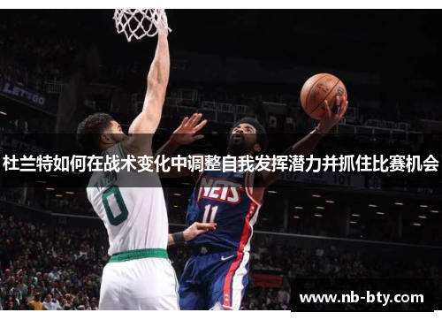 杜兰特如何在战术变化中调整自我发挥潜力并抓住比赛机会 杜兰特如何在战术变化中调整自我发挥潜力并抓住比赛机会