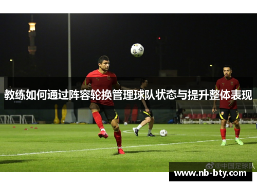教练如何通过阵容轮换管理球队状态与提升整体表现