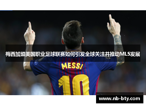 梅西加盟美国职业足球联赛如何引发全球关注并推动MLS发展