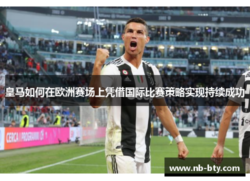 皇马如何在欧洲赛场上凭借国际比赛策略实现持续成功