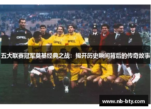 五大联赛冠军奠基经典之战：揭开历史瞬间背后的传奇故事