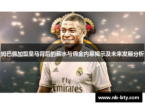 姆巴佩加盟皇马背后的薪水与佣金内幕揭示及未来发展分析