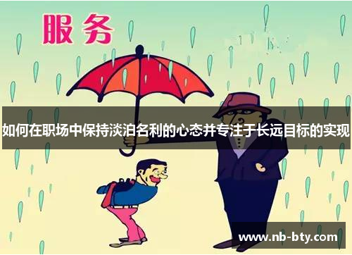 如何在职场中保持淡泊名利的心态并专注于长远目标的实现