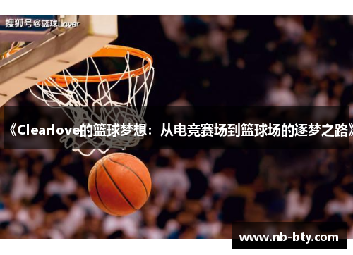 《Clearlove的篮球梦想：从电竞赛场到篮球场的逐梦之路》