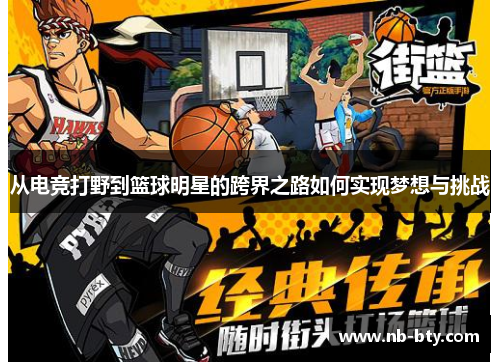 从电竞打野到篮球明星的跨界之路如何实现梦想与挑战 从电竞打野到篮球明星的跨界之路如何实现梦想与挑战