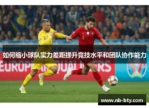 如何缩小球队实力差距提升竞技水平和团队协作能力 如何缩小球队实力差距提升竞技水平和团队协作能力