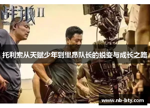 托利索从天赋少年到里昂队长的蜕变与成长之路