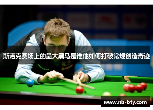 斯诺克赛场上的最大黑马是谁他如何打破常规创造奇迹