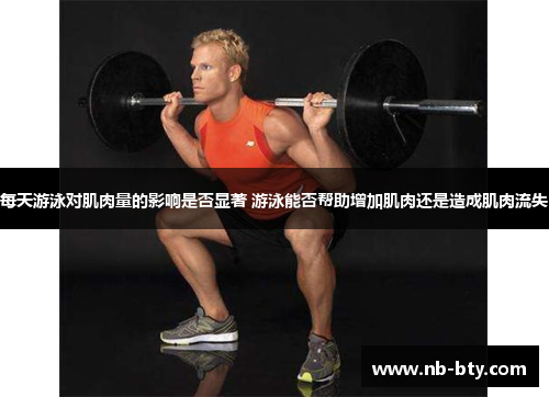 每天游泳对肌肉量的影响是否显著 游泳能否帮助增加肌肉还是造成肌肉流失 每天游泳对肌肉量的影响是否显著 游泳能否帮助增加肌肉还是造成肌肉流失