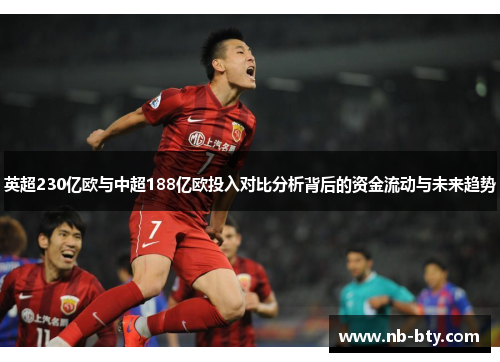 英超230亿欧与中超188亿欧投入对比分析背后的资金流动与未来趋势