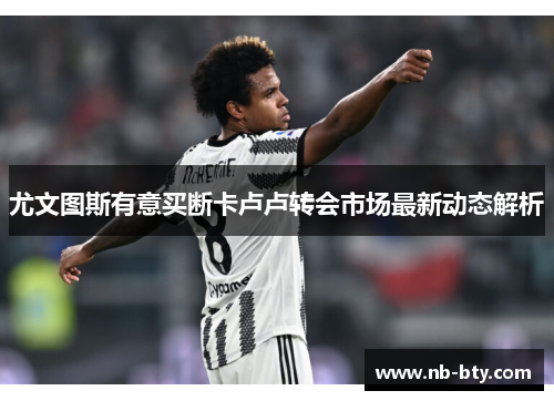 尤文图斯有意买断卡卢卢转会市场最新动态解析 尤文图斯有意买断卡卢卢转会市场最新动态解析