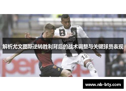 解析尤文图斯逆转胜利背后的战术调整与关键球员表现