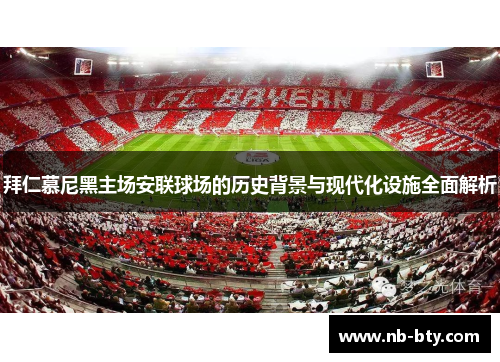 拜仁慕尼黑主场安联球场的历史背景与现代化设施全面解析