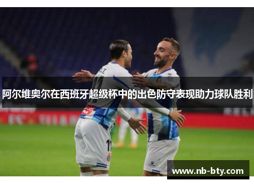 阿尔维奥尔在西班牙超级杯中的出色防守表现助力球队胜利