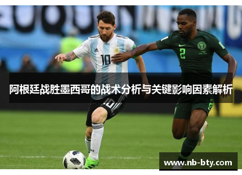 阿根廷战胜墨西哥的战术分析与关键影响因素解析