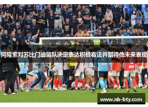 阿隆索对苏比门迪留队决定表达积极看法并期待他未来表现