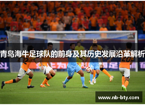 青岛海牛足球队的前身及其历史发展沿革解析