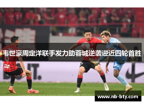 韦世豪周定洋联手发力助蓉城逆袭迎近四轮首胜